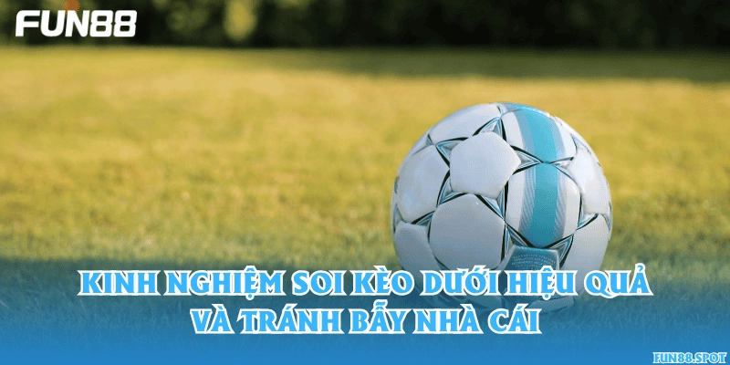 Kinh nghiệm soi kèo dưới hiệu quả và tránh bẫy nhà cái