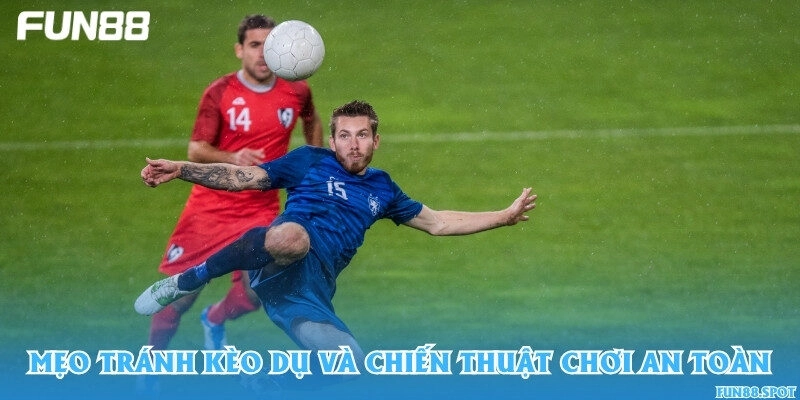 Mẹo tránh kèo dụ và chiến thuật chơi an toàn